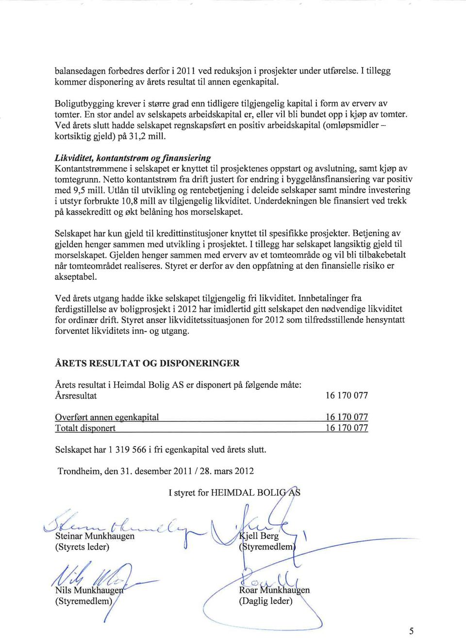 En stor andel av selskapets arbeidskapital er, eller vil bli bundet opp i kjøp av tomter Ved årets slutt hadde selskapet regnskapsført en positiv arbeidskapital (omløpsmidler - kortsiktig gjeld) på