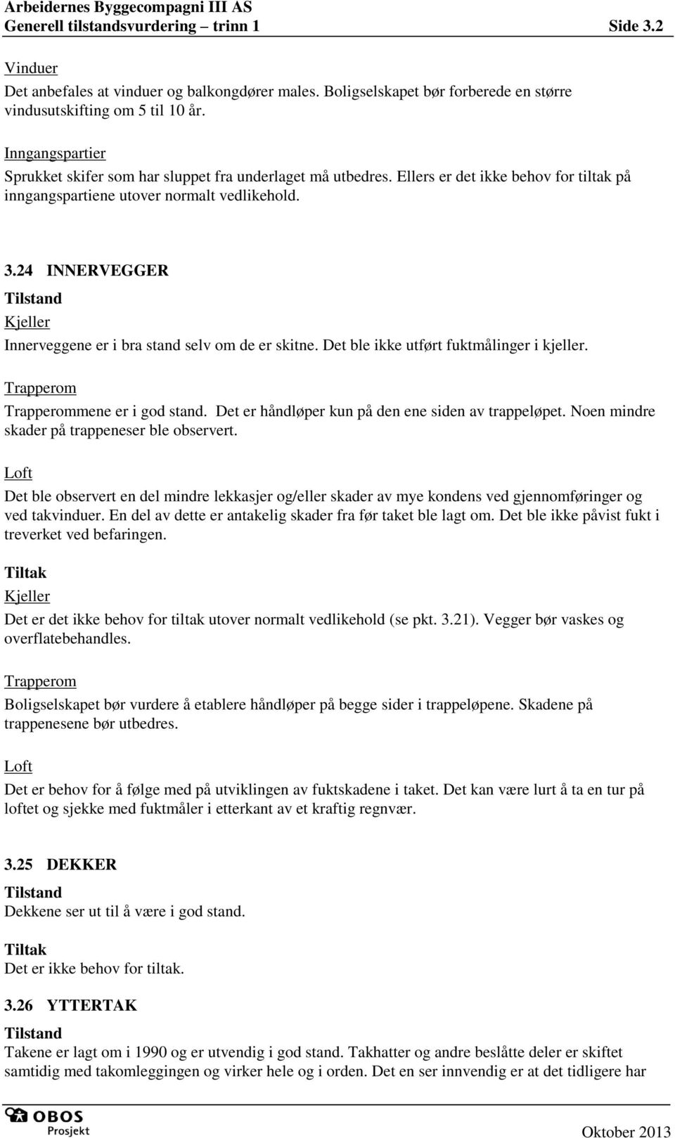 24 INNERVEGGER Tilstand Kjeller Innerveggene er i bra stand selv om de er skitne. Det ble ikke utført fuktmålinger i kjeller. Trapperom Trapperommene er i god stand.