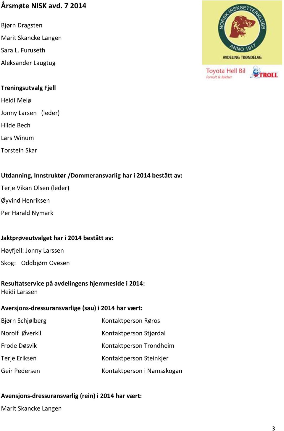 Vikan Olsen (leder) Øyvind Henriksen Per Harald Nymark Jaktprøveutvalget har i 2014 bestått av: Høyfjell: Jonny Larssen Skog: Oddbjørn Ovesen Resultatservice på avdelingens hjemmeside i