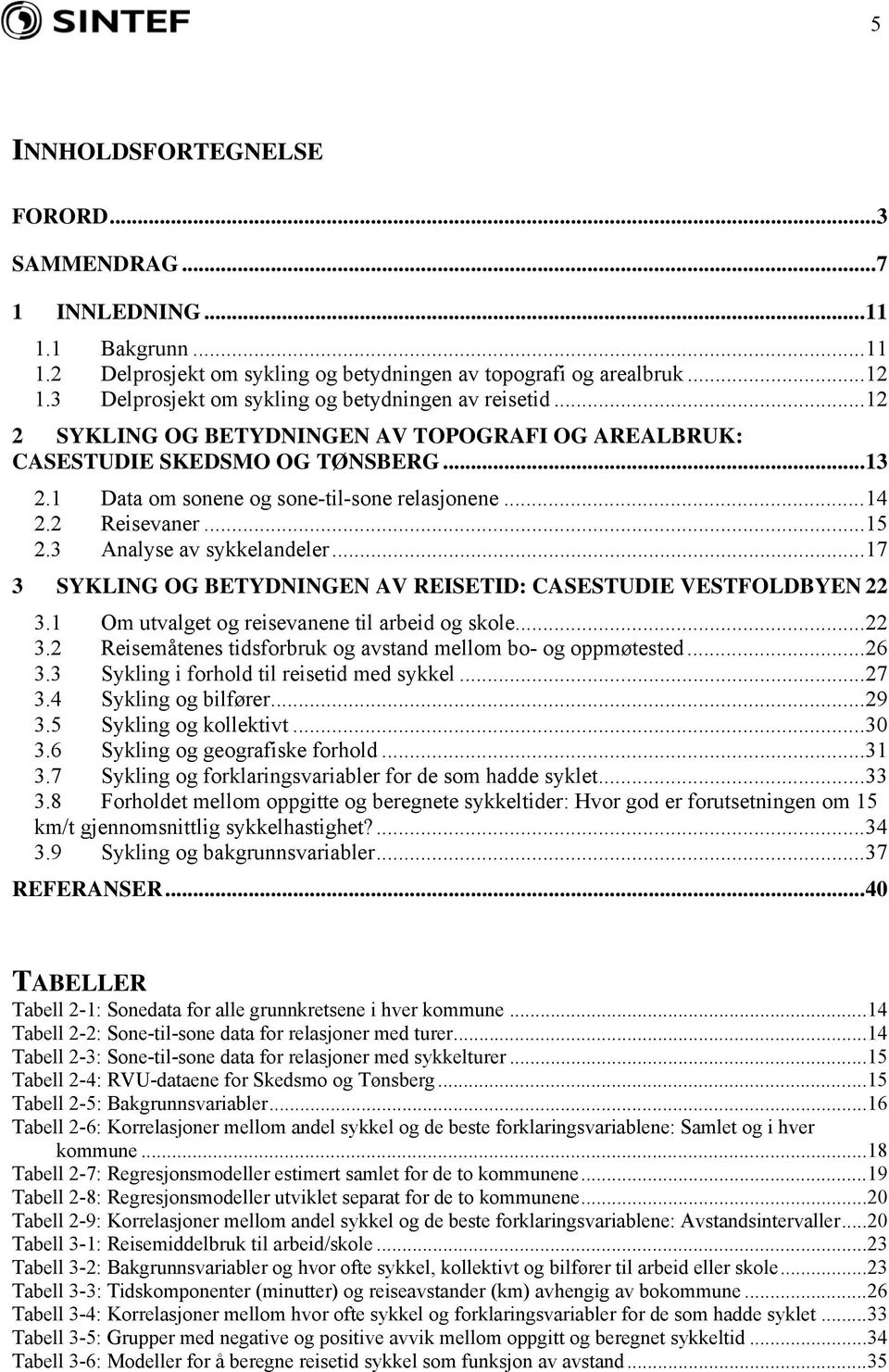 2 Reisevaner...15 2.3 Analyse av sykkelandeler...17 3 SYKLING OG BETYDNINGEN AV REISETID: CASESTUDIE VESTFOLDBYEN 22 3.1 Om utvalget og reisevanene til arbeid og skole...22 3.2 Reisemåtenes tidsforbruk og avstand mellom bo- og oppmøtested.