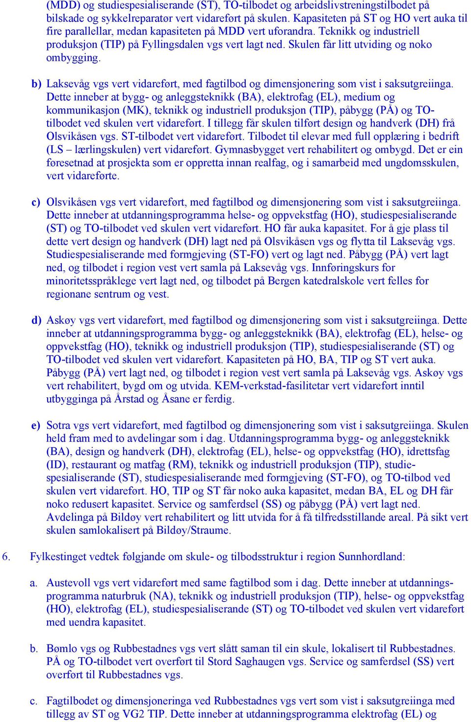 Skulen får litt utviding og noko ombygging. b) Laksevåg vgs vert vidareført, med fagtilbod og dimensjonering som vist i saksutgreiinga.