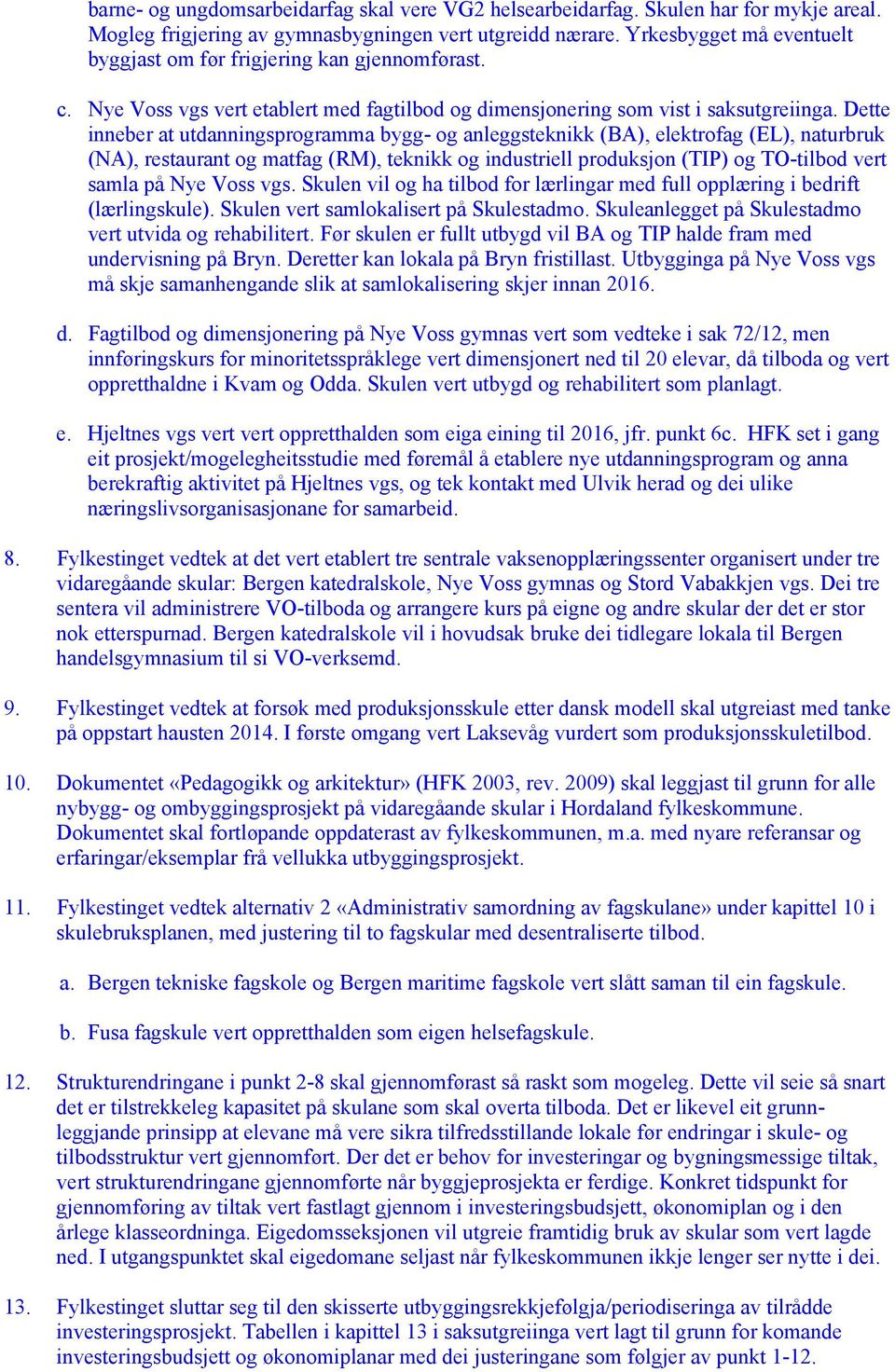 Dette inneber at utdanningsprogramma bygg- og anleggsteknikk (BA), elektrofag (EL), naturbruk (NA), restaurant og matfag (RM), teknikk og industriell produksjon (TIP) og TO-tilbod vert samla på Nye