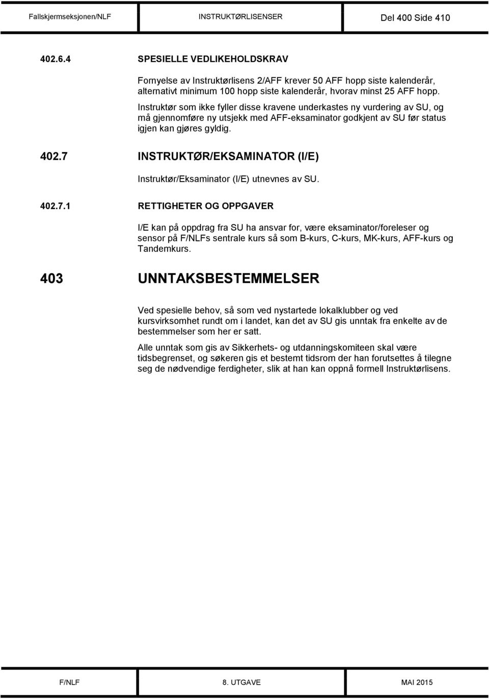 Instruktør som ikke fyller disse kravene underkastes ny vurdering av SU, og må gjennomføre ny utsjekk med AFF-eksaminator godkjent av SU før status igjen kan gjøres gyldig. 402.