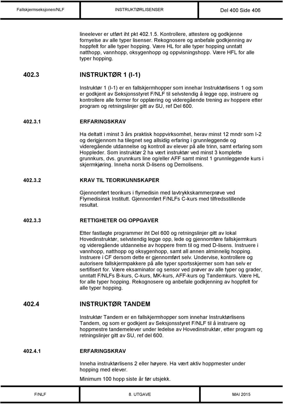 3 INSTRUKTØR 1 (I-1) Instruktør 1 (I-1) er en fallskjermhopper som innehar Instruktørlisens 1 og som er godkjent av Seksjonsstyret F/NLF til selvstendig å legge opp, instruere og kontrollere alle