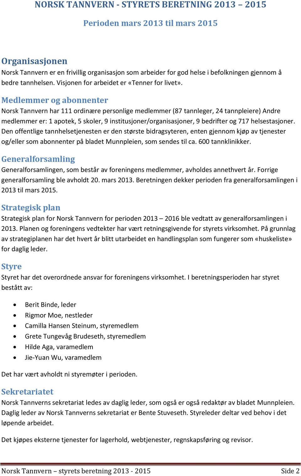 Medlemmer og abonnenter Norsk Tannvern har 111 ordinære personlige medlemmer (87 tannleger, 24 tannpleiere) Andre medlemmer er: 1 apotek, 5 skoler, 9 institusjoner/organisasjoner, 9 bedrifter og 717