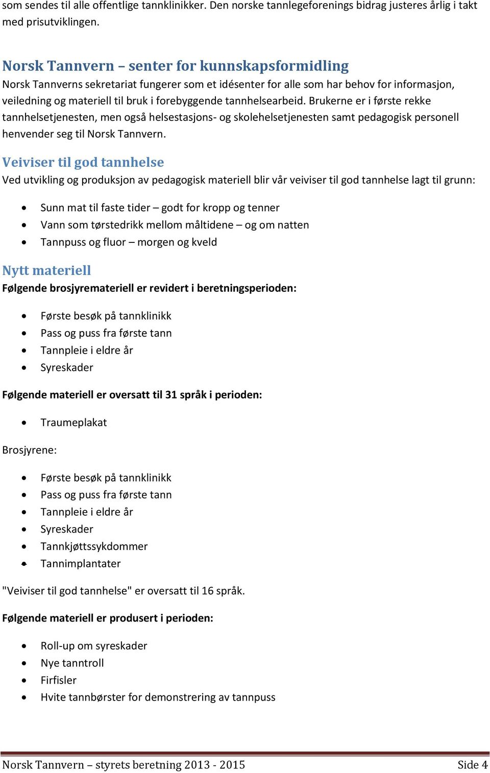 tannhelsearbeid. Brukerne er i første rekke tannhelsetjenesten, men også helsestasjons- og skolehelsetjenesten samt pedagogisk personell henvender seg til Norsk Tannvern.