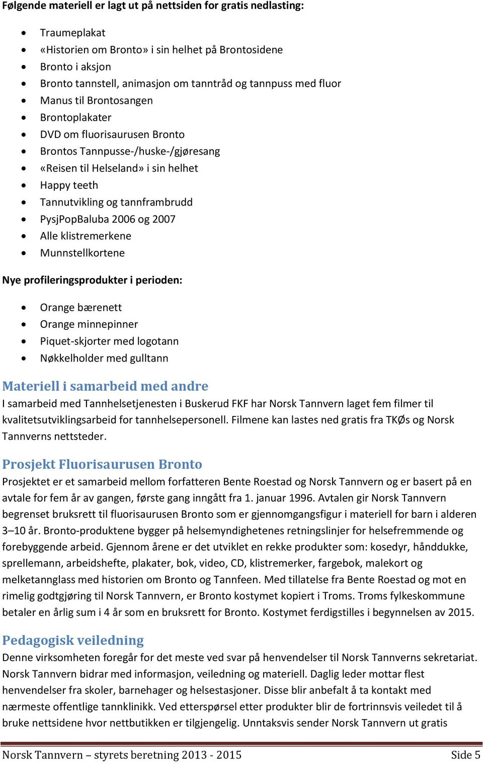 PysjPopBaluba 2006 og 2007 Alle klistremerkene Munnstellkortene Nye profileringsprodukter i perioden: Orange bærenett Orange minnepinner Piquet-skjorter med logotann Nøkkelholder med gulltann