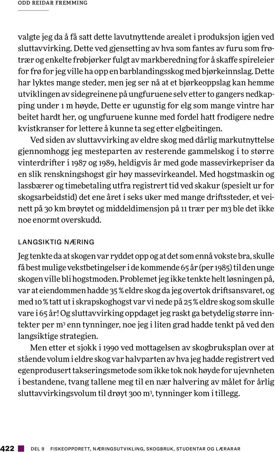 Dette har lyktes mange steder, men jeg ser nå at et bjørkeoppslag kan hemme utviklingen av sidegreinene på ungfuruene selv etter to gangers nedkapping under 1 m høyde, Dette er ugunstig for elg som