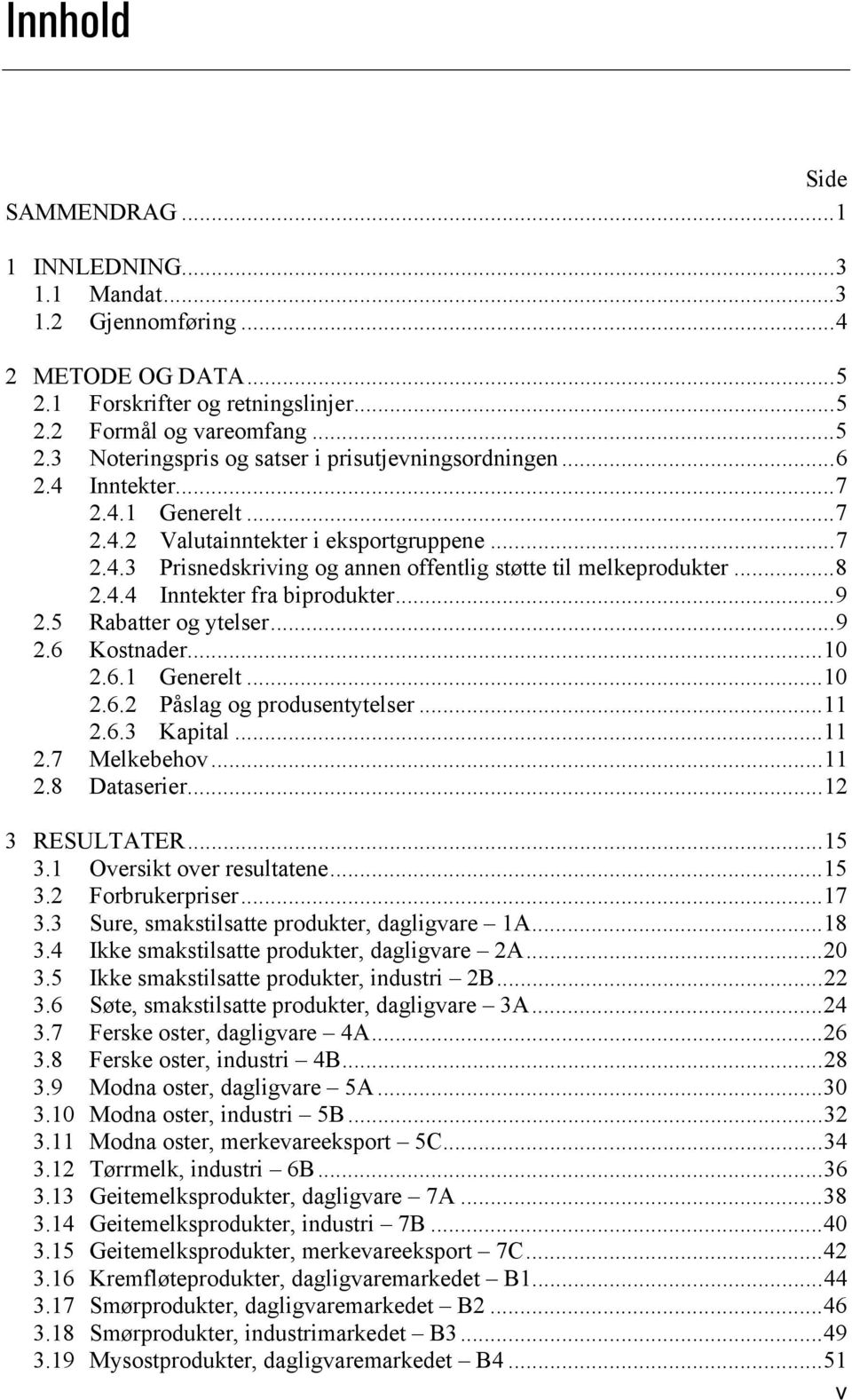 5 Rabatter og ytelser...9 2.6 Kostnader...10 2.6.1 Generelt...10 2.6.2 Påslag og produsentytelser...11 2.6.3 Kapital...11 2.7 Melkebehov...11 2.8 Dataserier...12 3 RESULTATER...15 3.