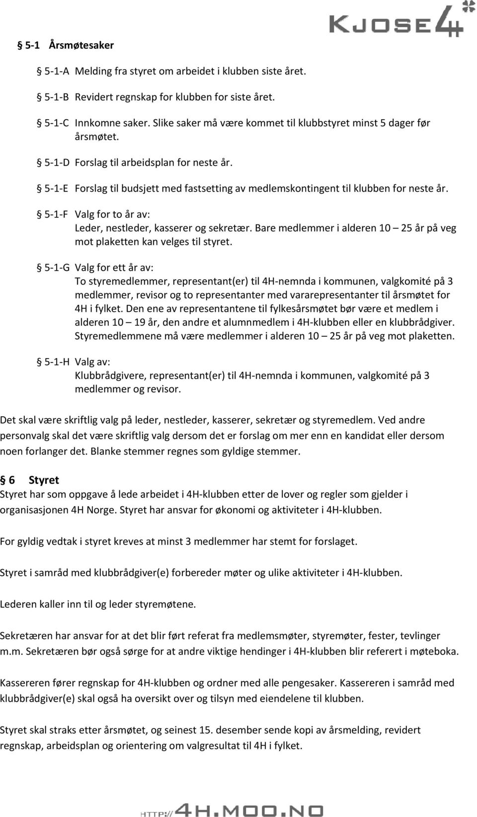 5 1 E Forslag til budsjett med fastsetting av medlemskontingent til klubben for neste år. 5 1 F Valg for to år av: Leder, nestleder, kasserer og sekretær.