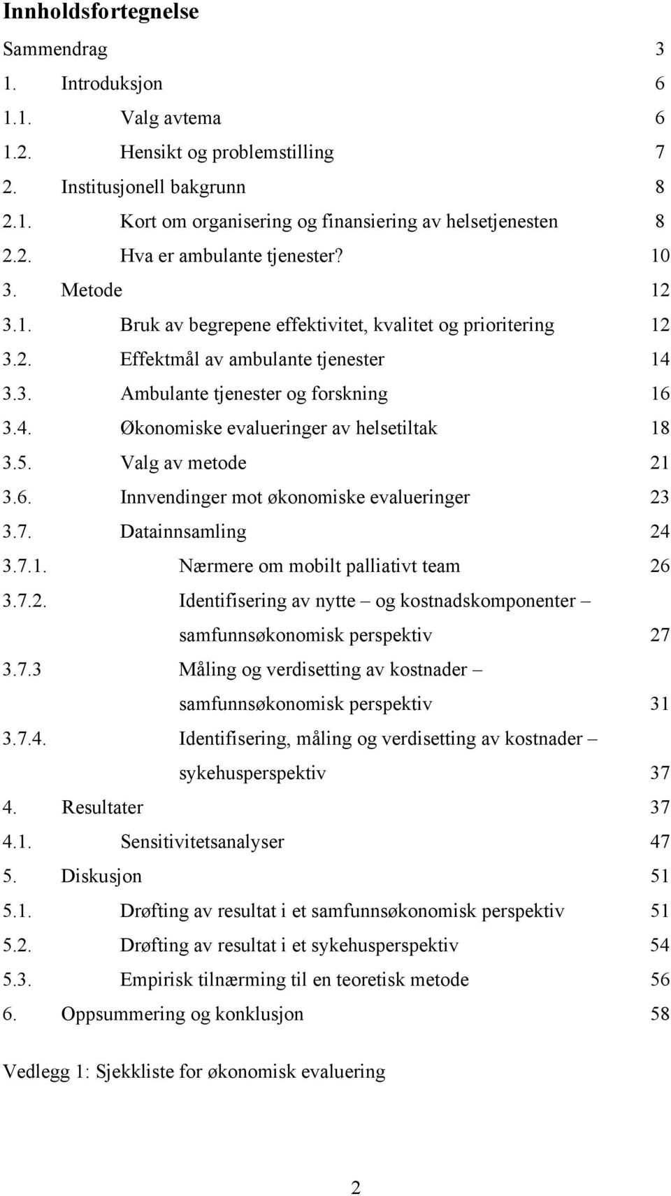 5. Valg av metode 21 3.6. Innvendinger mot økonomiske evalueringer 23 3.7. Datainnsamling 24 3.7.1. Nærmere om mobilt palliativt team 26 3.7.2. Identifisering av nytte og kostnadskomponenter samfunnsøkonomisk perspektiv 27 3.