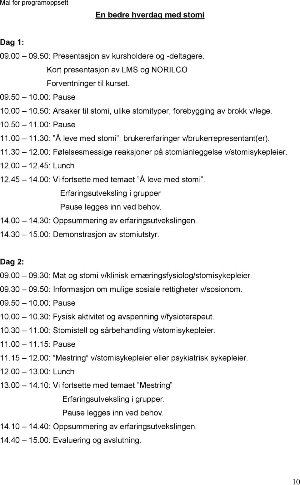 00: Følelsesmessige reaksjoner på stomianleggelse v/stomisykepleier. 12.00 12.45: Lunch 12.45 14.00: Vi fortsette med temaet Å leve med stomi. Erfaringsutveksling i grupper Pause legges inn ved behov.