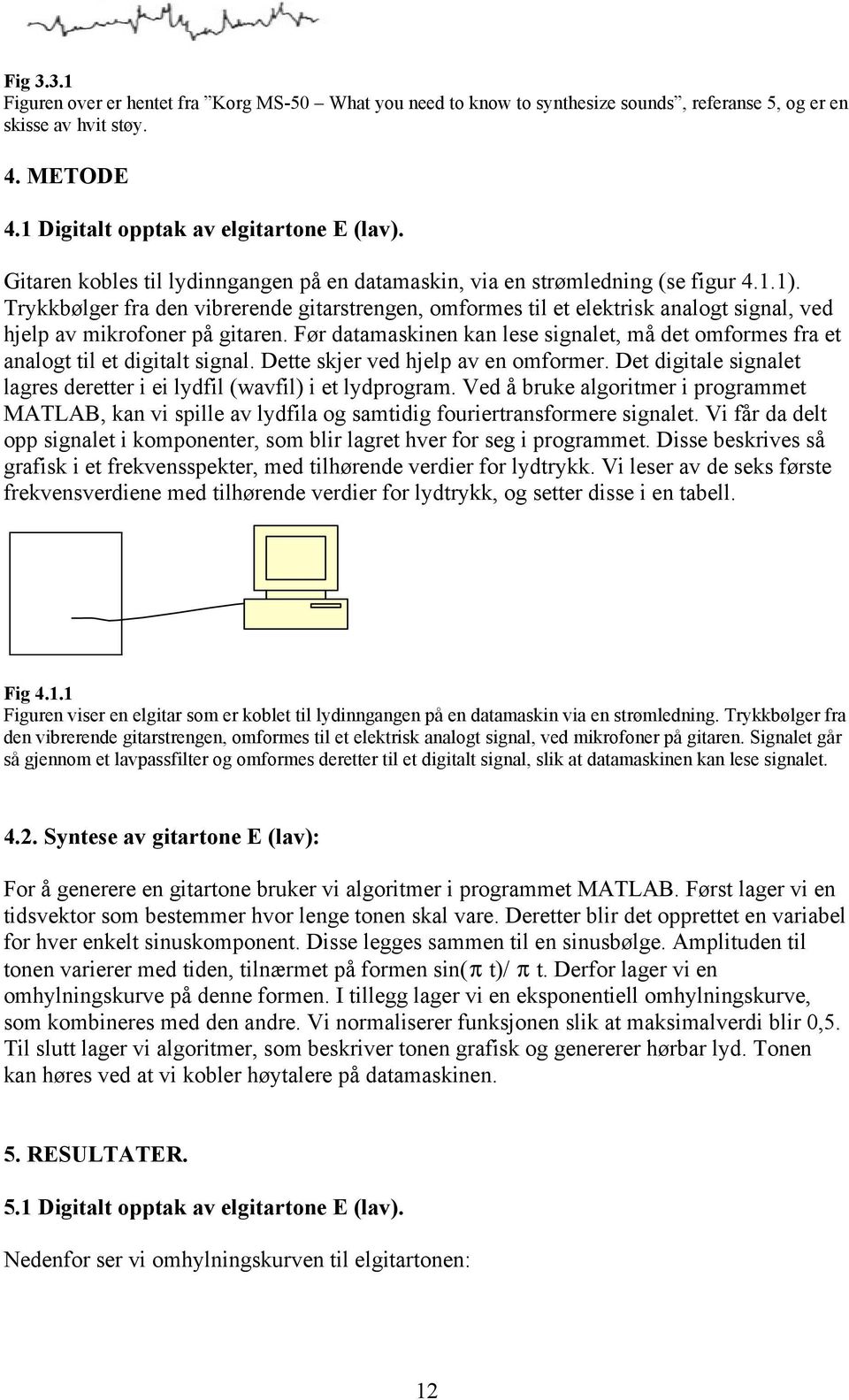 Trykkbølger fra den vibrerende gitarstrengen, omformes til et elektrisk analogt signal, ved hjelp av mikrofoner på gitaren.