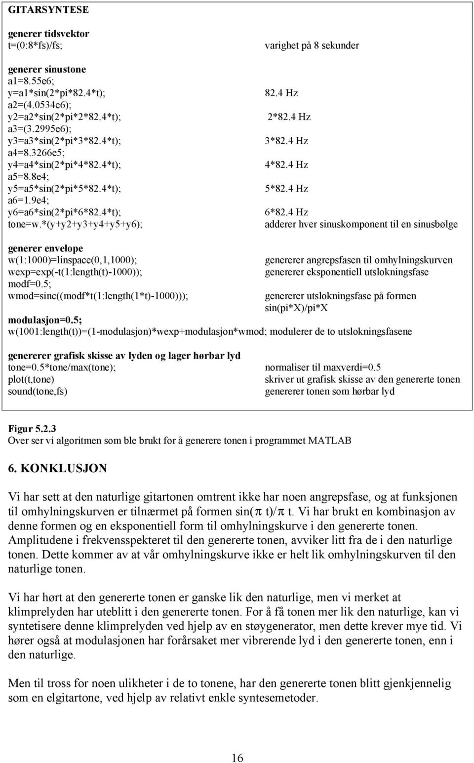 *(y+y2+y3+y4+y5+y6); adderer hver sinuskomponent til en sinusbølge generer envelope w(1:1000)=linspace(0,1,1000); wexp=exp(-t(1:length(t)-1000)); modf=0.