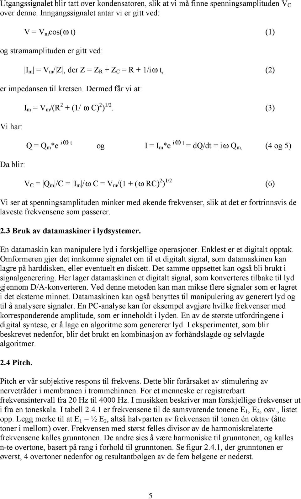 Dermed får vi at: Vi har: Da blir: I m = V m /(R 2 + (1/ ω C) 2 ) 1/2. (3) Q = Q m *e iω t og I = I m *e iω t = dq/dt = iω Q m.