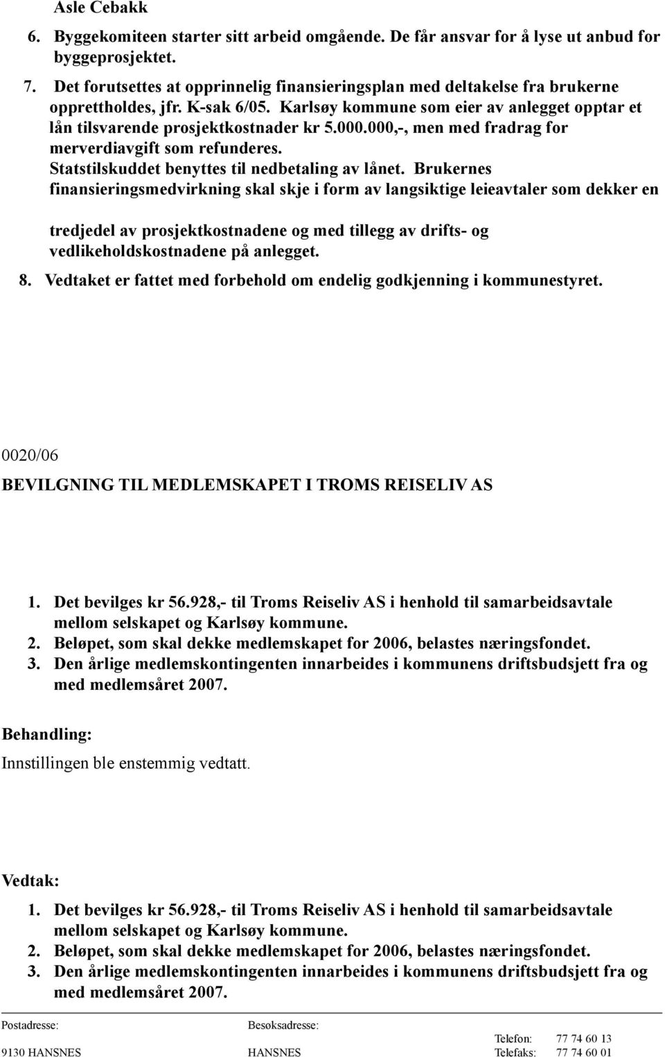 000,-, men med fradrag for merverdiavgift som refunderes. Statstilskuddet benyttes til nedbetaling av lånet.