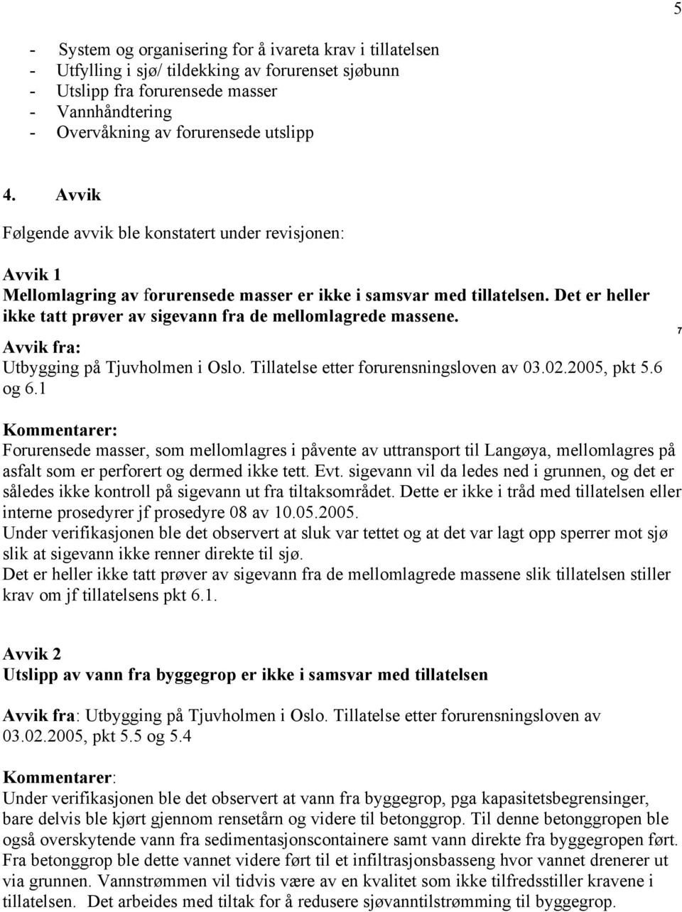 Det er heller ikke tatt prøver av sigevann fra de mellomlagrede massene. Avvik fra: Utbygging på Tjuvholmen i Oslo. Tillatelse etter forurensningsloven av 03.02.2005, pkt 5.6 og 6.