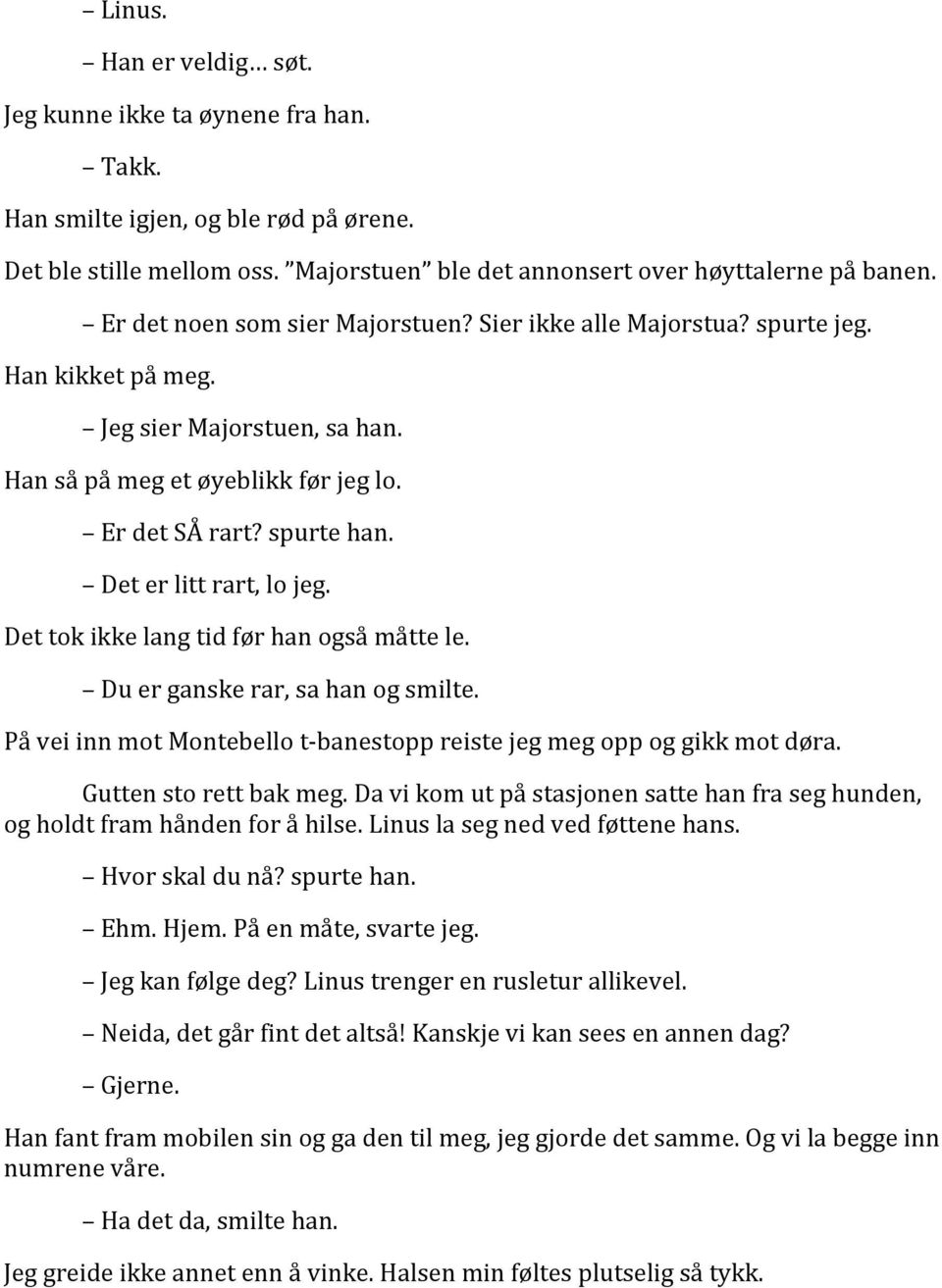 Det er litt rart, lo jeg. Det tok ikke lang tid før han også måtte le. Du er ganske rar, sa han og smilte. På vei inn mot Montebello t- banestopp reiste jeg meg opp og gikk mot døra.