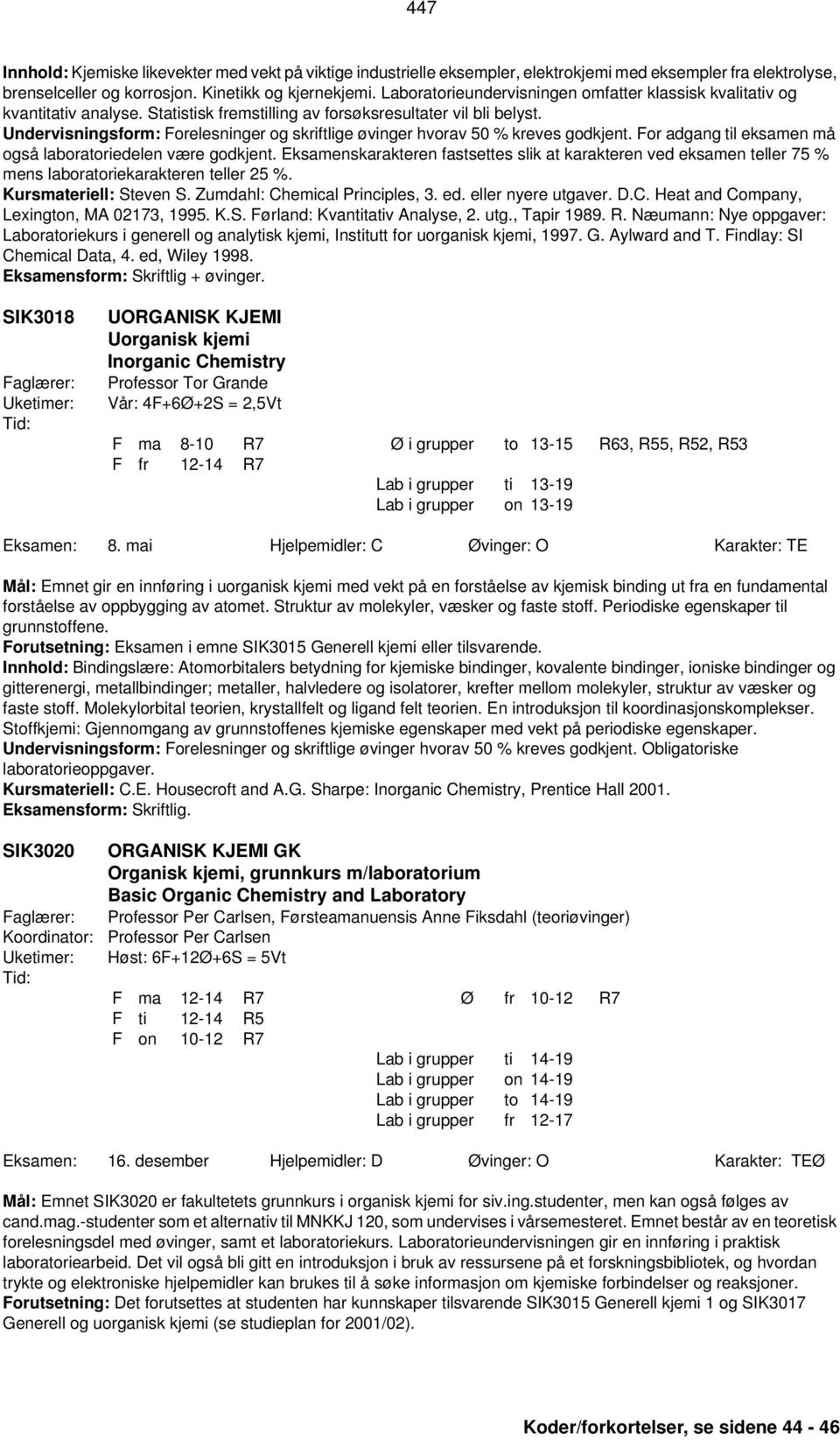 Undervisningsform: Forelesninger og skriftlige øvinger hvorav 50 % kreves godkjent. For adgang til eksamen må også laboratoriedelen være godkjent.