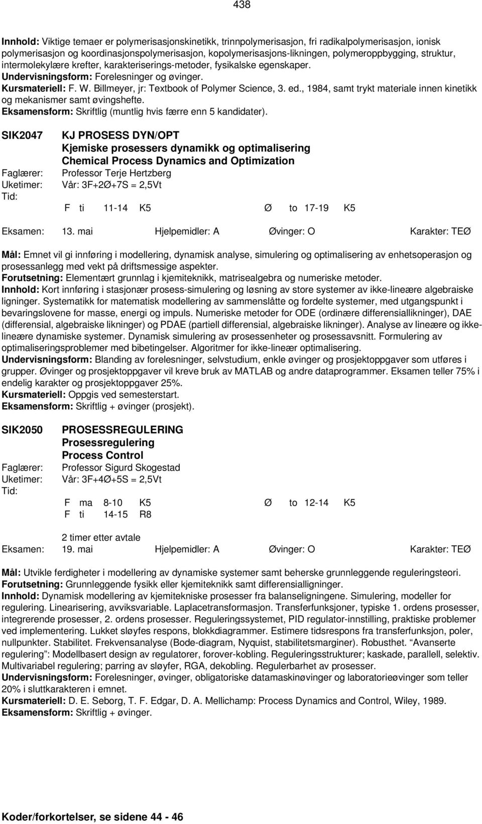 Billmeyer, jr: Textbook of Polymer Science, 3. ed., 1984, samt trykt materiale innen kinetikk og mekanismer samt øvingshefte. Eksamensform: Skriftlig (muntlig hvis færre enn 5 kandidater).