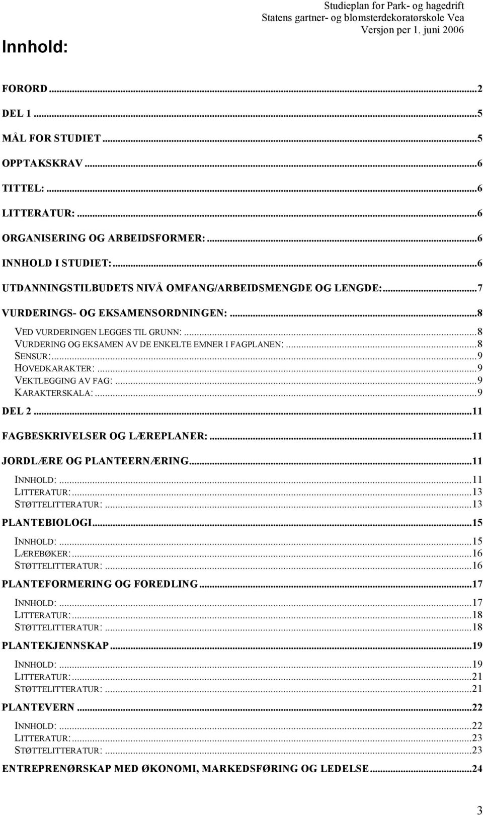 ..8 SENSUR:...9 HOVEDKARAKTER:...9 VEKTLEGGING AV FAG:...9 KARAKTERSKALA:...9 DEL 2...11 FAGBESKRIVELSER OG LÆREPLANER:...11 JORDLÆRE OG PLANTEERNÆRING...11 INNHOLD:...11 LITTERATUR:.