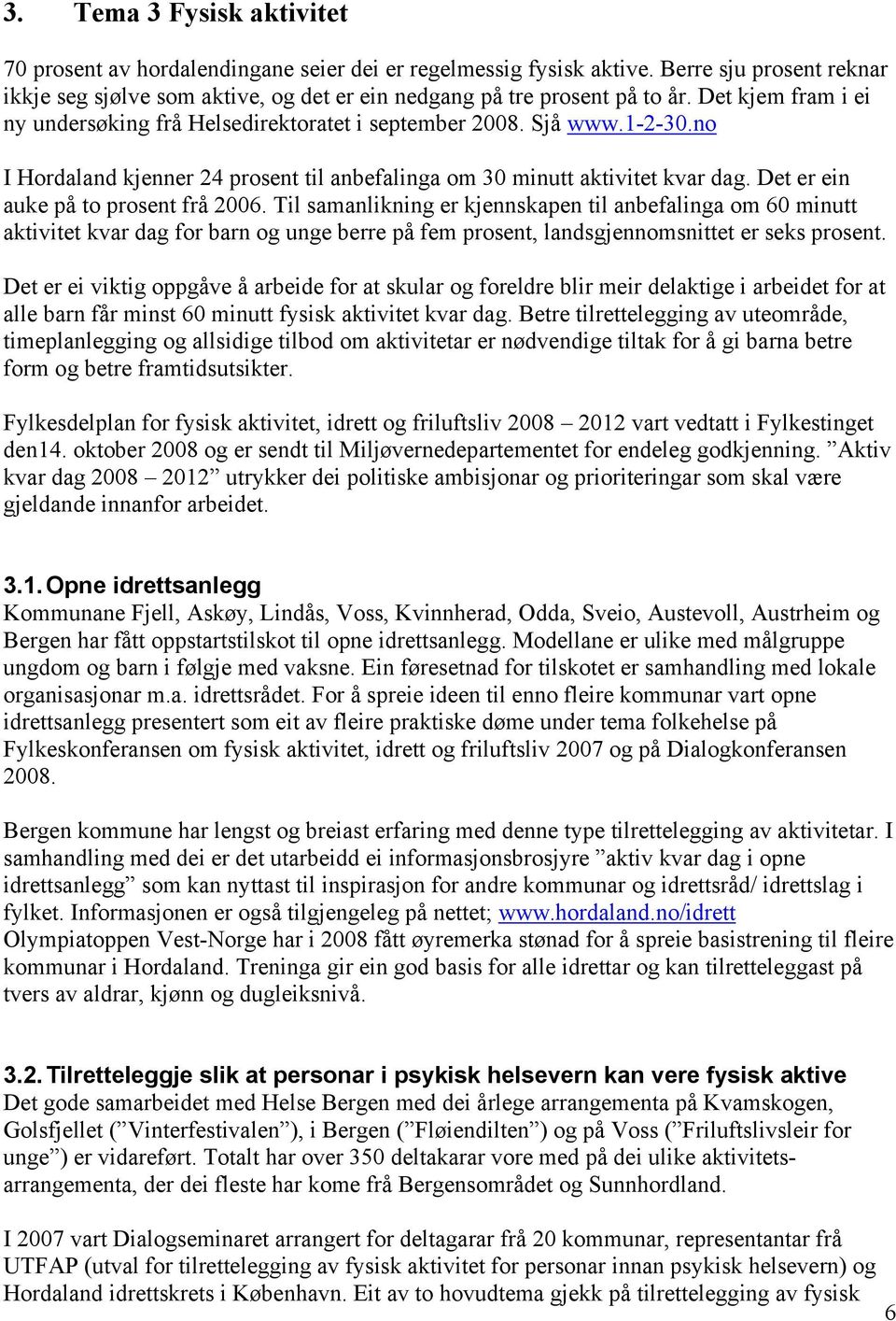 Det er ein auke på to prosent frå 2006. Til samanlikning er kjennskapen til anbefalinga om 60 minutt aktivitet kvar dag for barn og unge berre på fem prosent, landsgjennomsnittet er seks prosent.