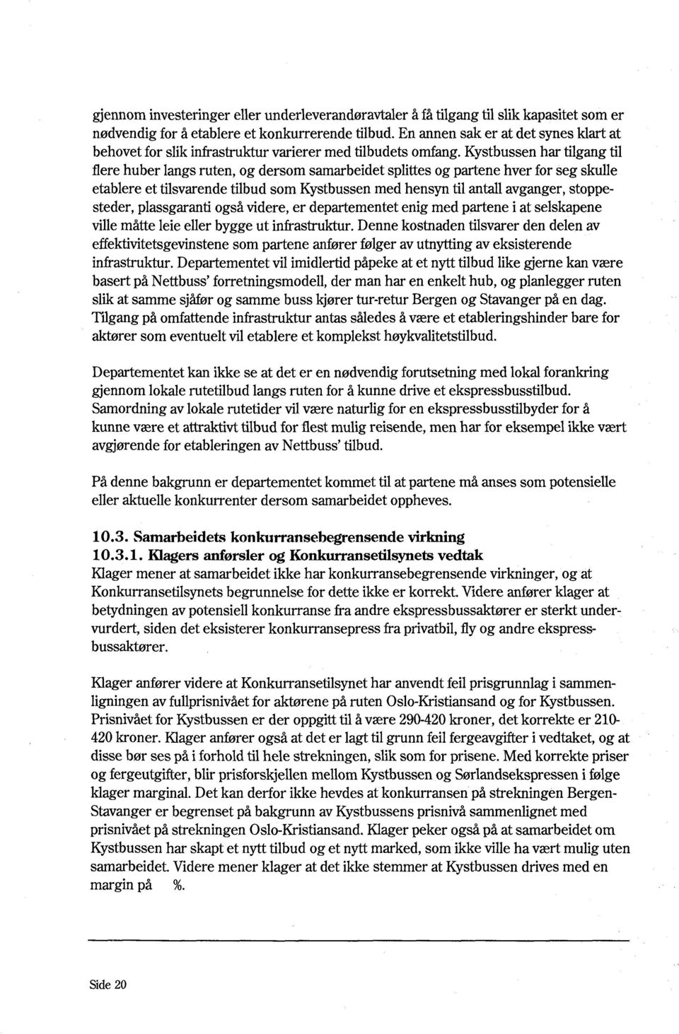 Kystbussen har tilgang til flere huber langs ruten, og dersom samarbeidet splittes og partene hver for seg skulle etablere et tilsvarende tilbud som Kystbussen med hensyn til antall avganger,