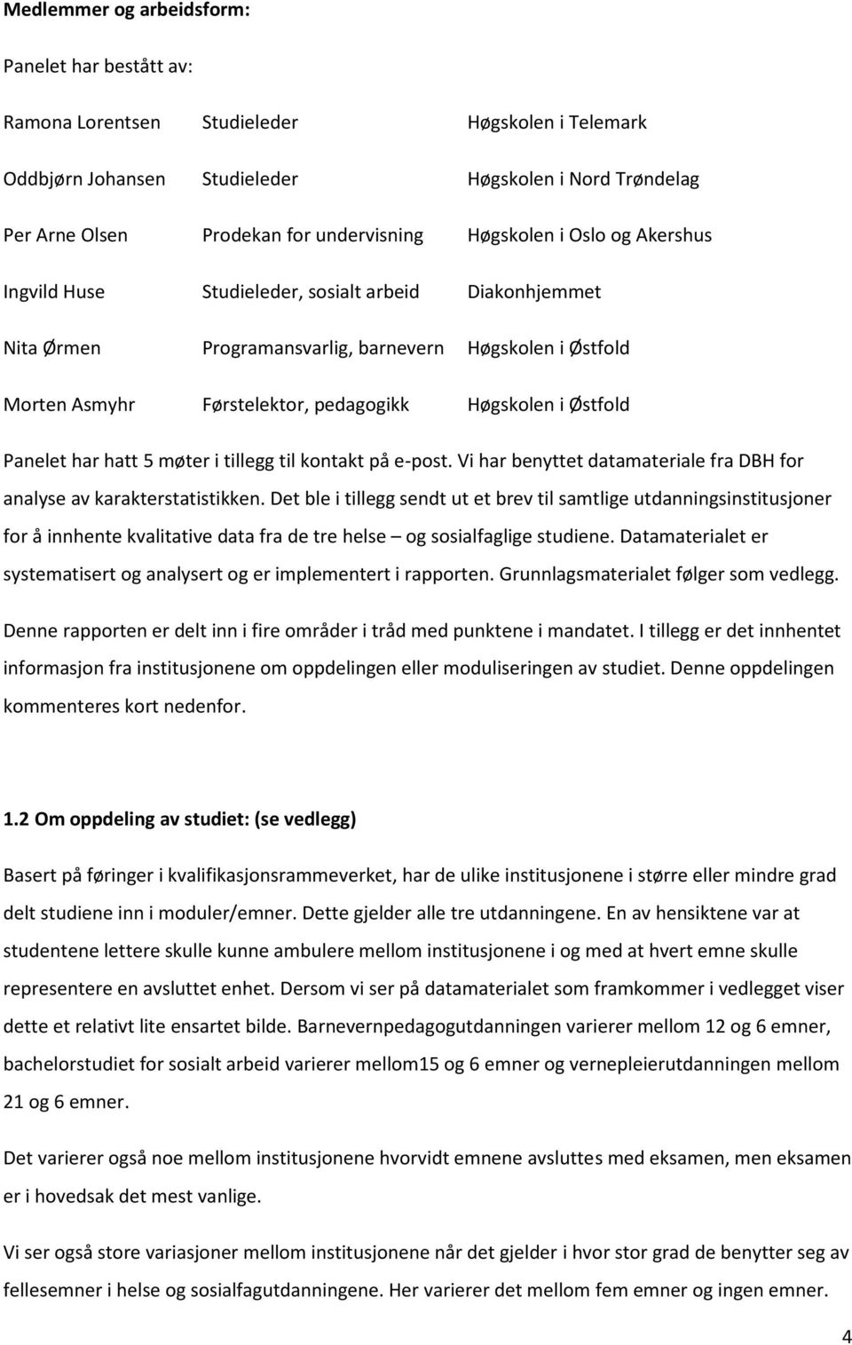 Østfold Panelet har hatt 5 møter i tillegg til kontakt på e-post. Vi har benyttet datamateriale fra DBH for analyse av karakterstatistikken.