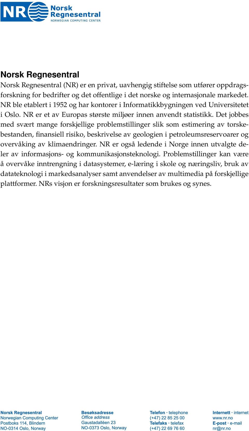 Det jobbes med svært mange forskjellige problemstillinger slik som estimering av torskebestanden, finansiell risiko, beskrivelse av geologien i petroleumsreservoarer og overvåking av klimaendringer.