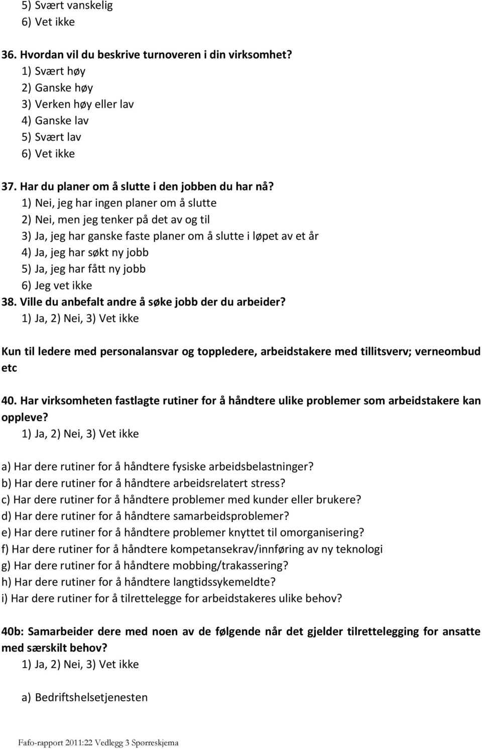 1) Nei, jeg har ingen planer om å slutte 2) Nei, men jeg tenker på det av og til 3) Ja, jeg har ganske faste planer om å slutte i løpet av et år 4) Ja, jeg har søkt ny jobb 5) Ja, jeg har fått ny