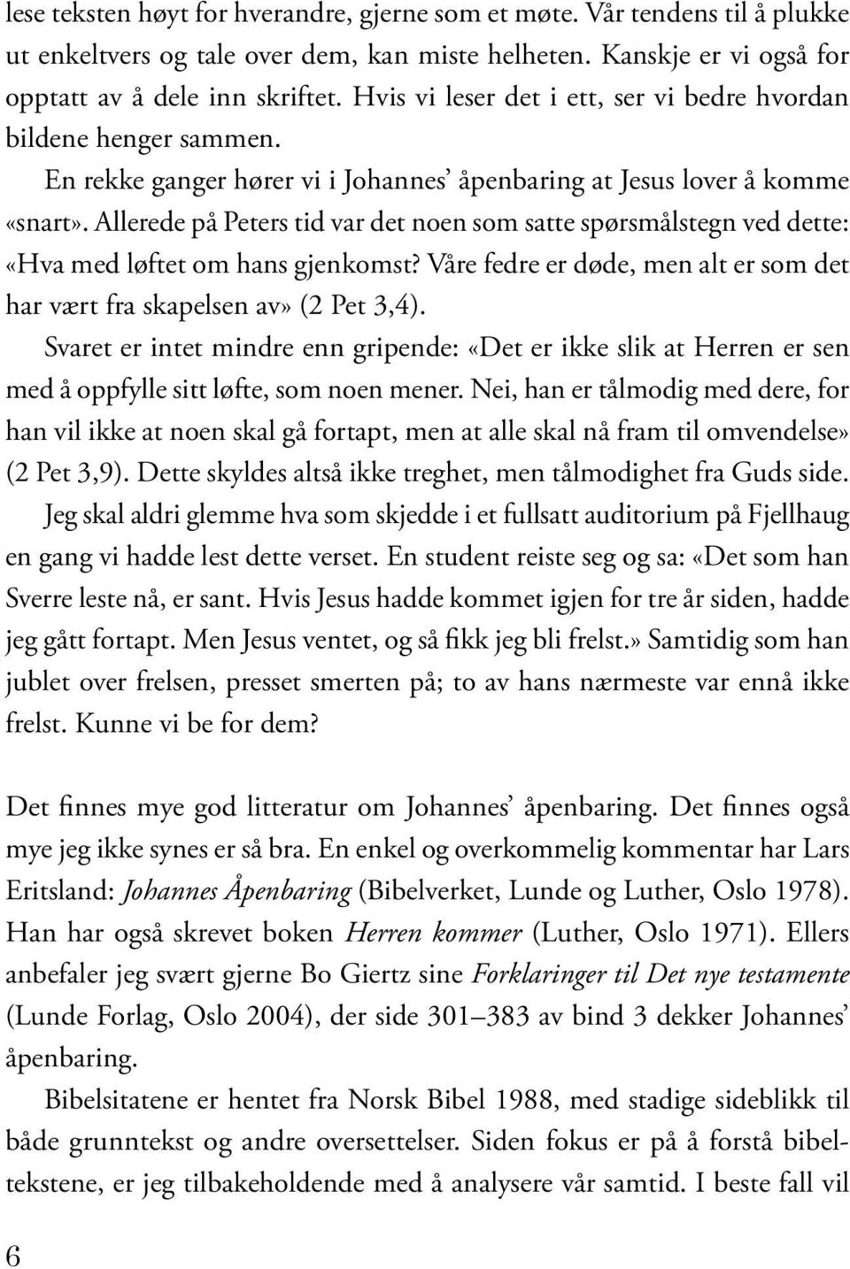 Allerede på Peters tid var det noen som satte spørsmålstegn ved dette: «Hva med løftet om hans gjenkomst? Våre fedre er døde, men alt er som det har vært fra skapelsen av» (2 Pet 3,4).