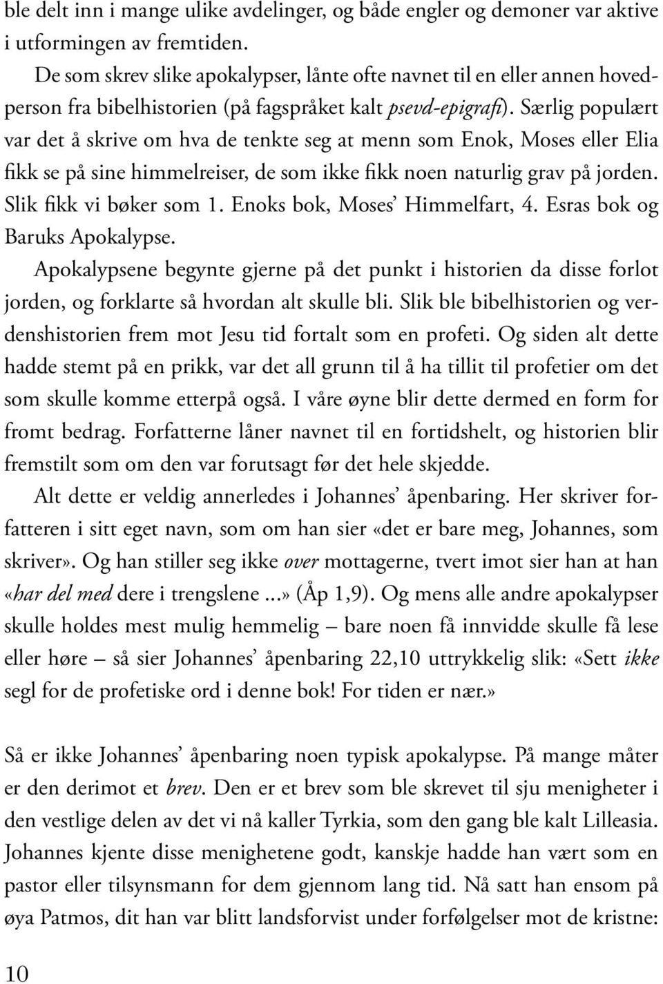 Særlig populært var det å skrive om hva de tenkte seg at menn som Enok, Moses eller Elia fikk se på sine himmelreiser, de som ikke fikk noen naturlig grav på jorden. Slik fikk vi bøker som 1.