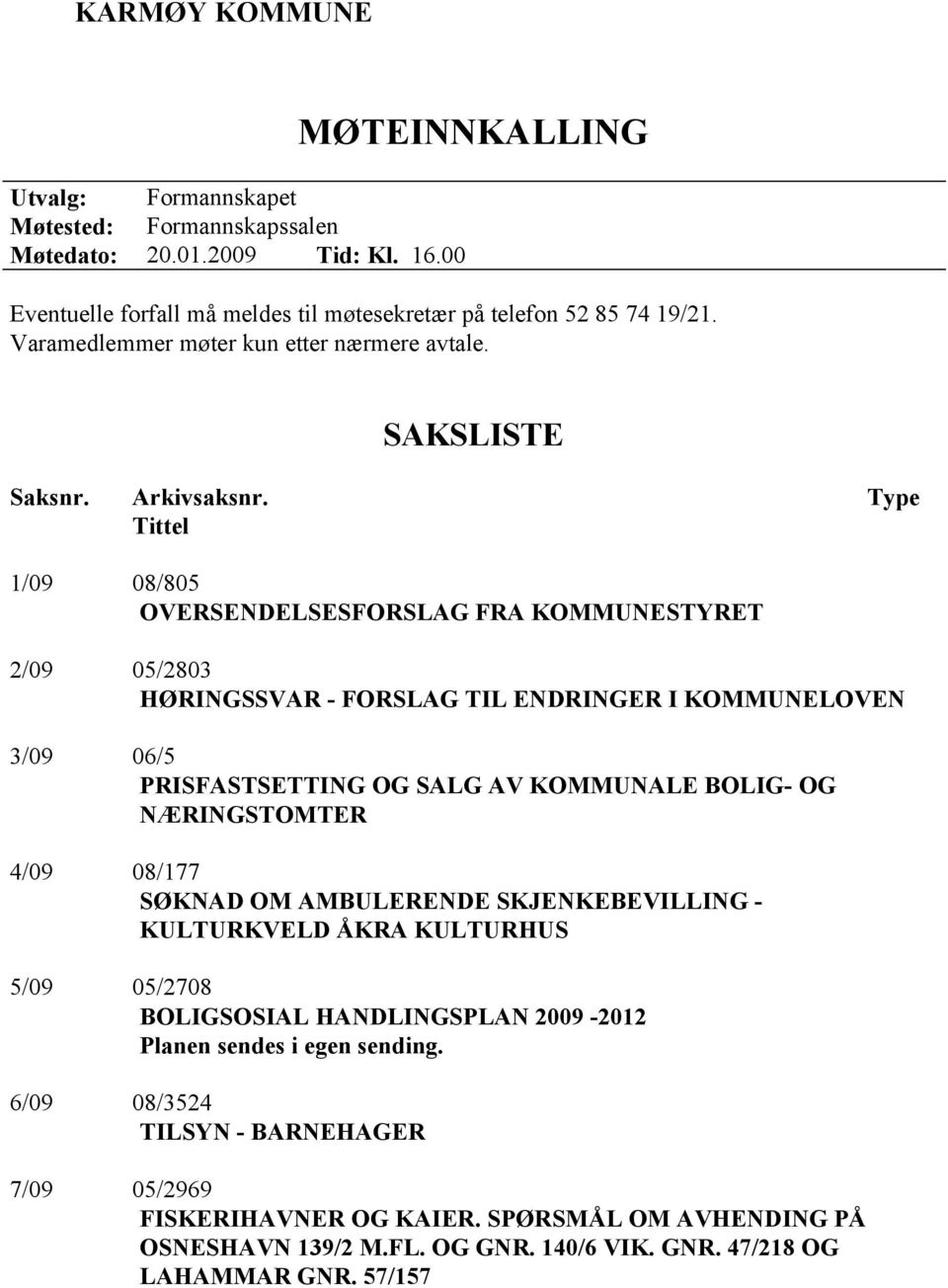 Type Tittel 1/09 08/805 OVERSENDELSESFORSLAG FRA KOMMUNESTYRET 2/09 05/2803 HØRINGSSVAR - FORSLAG TIL ENDRINGER I KOMMUNELOVEN 3/09 06/5 PRISFASTSETTING OG SALG AV KOMMUNALE BOLIG- OG NÆRINGSTOMTER