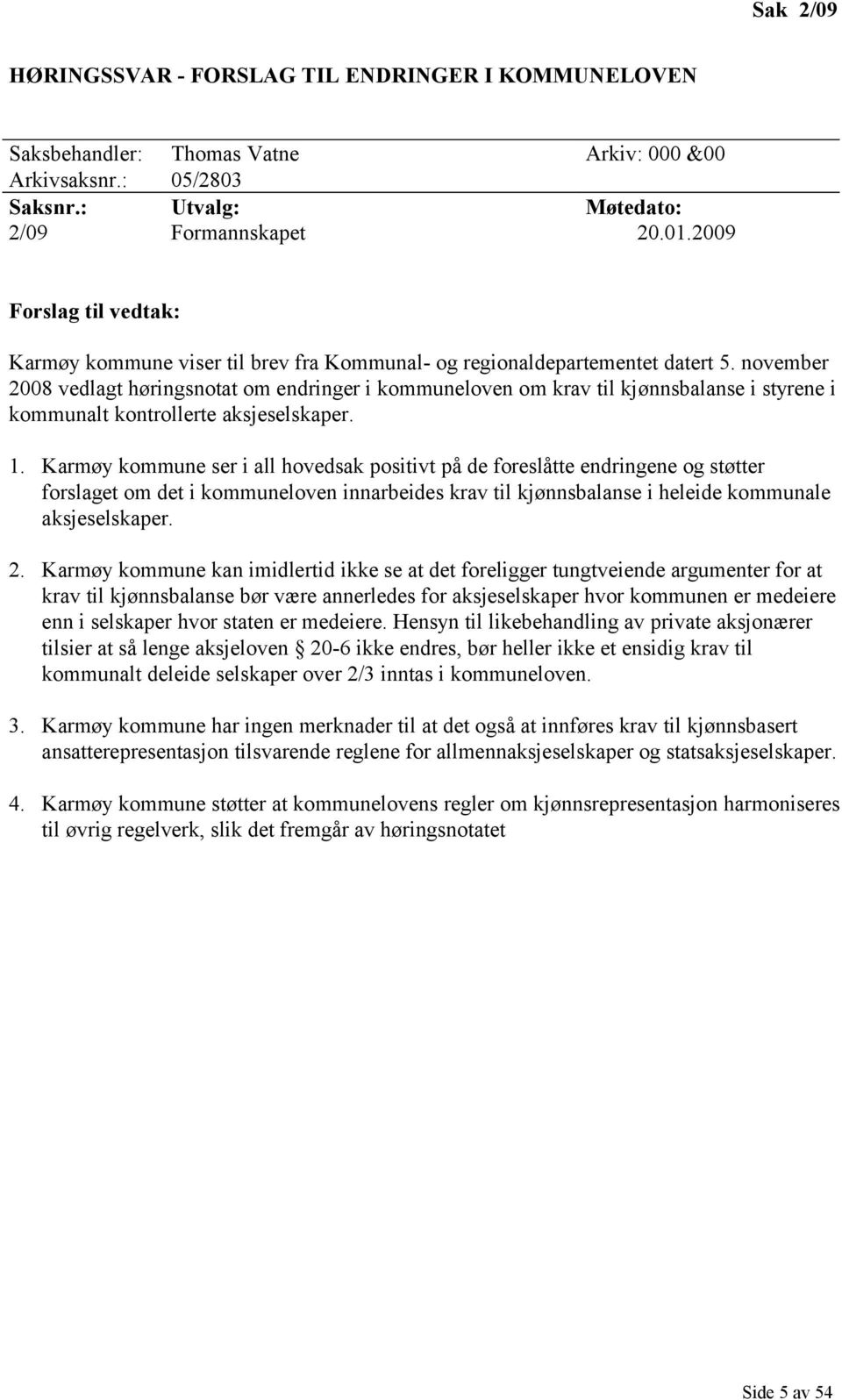 november 2008 vedlagt høringsnotat om endringer i kommuneloven om krav til kjønnsbalanse i styrene i kommunalt kontrollerte aksjeselskaper. 1.