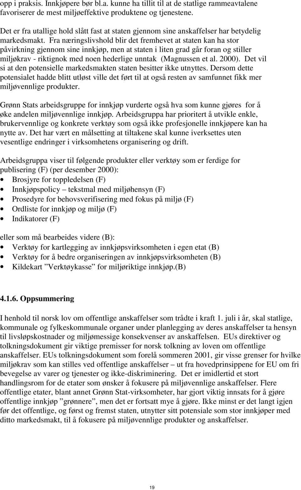 Fra næringslivshold blir det fremhevet at staten kan ha stor påvirkning gjennom sine innkjøp, men at staten i liten grad går foran og stiller miljøkrav - riktignok med noen hederlige unntak