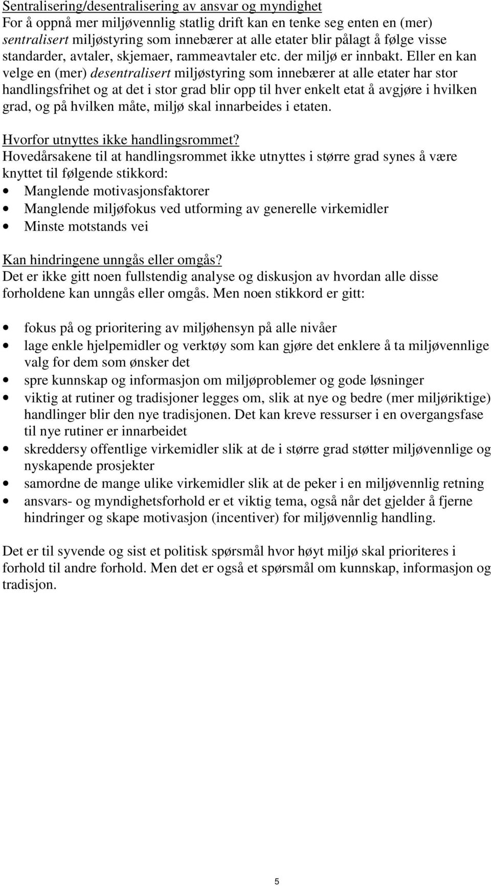 Eller en kan velge en (mer) desentralisert miljøstyring som innebærer at alle etater har stor handlingsfrihet og at det i stor grad blir opp til hver enkelt etat å avgjøre i hvilken grad, og på