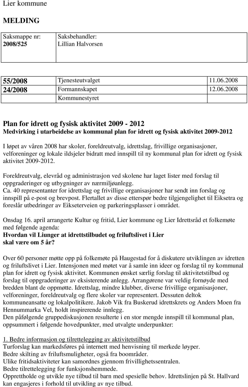 2008 Kommunestyret Plan for idrett og fysisk aktivitet 2009-2012 Medvirking i utarbeidelse av kommunal plan for idrett og fysisk aktivitet 2009-2012 I løpet av våren 2008 har skoler, foreldreutvalg,