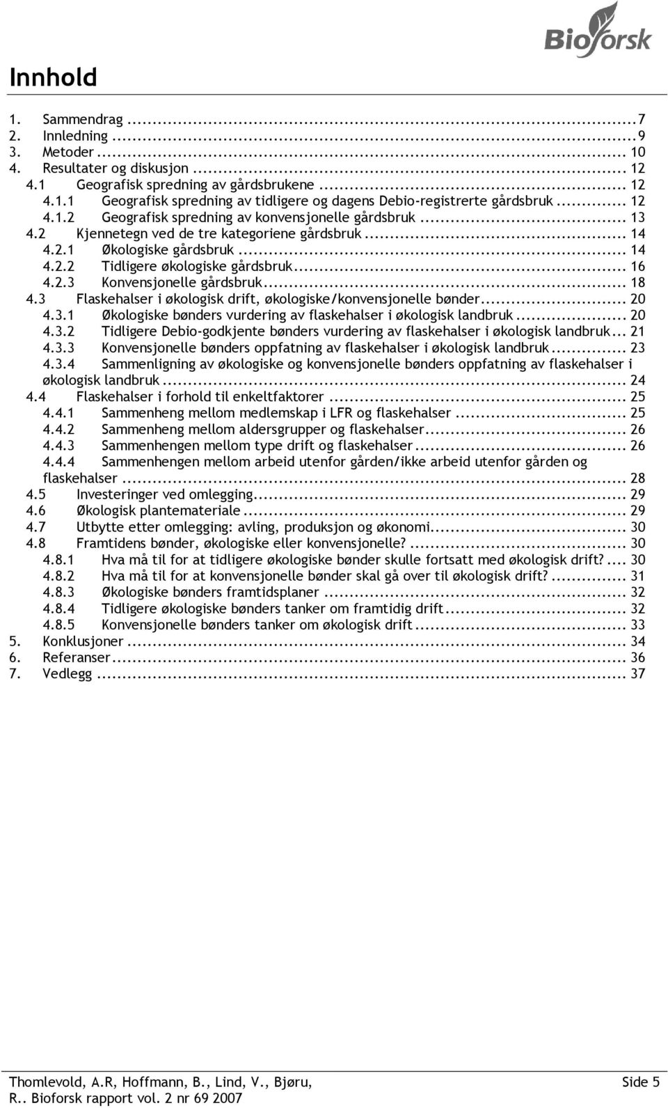 2.3 Konvensjonelle gårdsbruk... 18 4.3 Flaskehalser i økologisk drift, økologiske/konvensjonelle bønder... 20 4.3.1 Økologiske bønders vurdering av flaskehalser i økologisk landbruk... 20 4.3.2 Tidligere Debio-godkjente bønders vurdering av flaskehalser i økologisk landbruk.