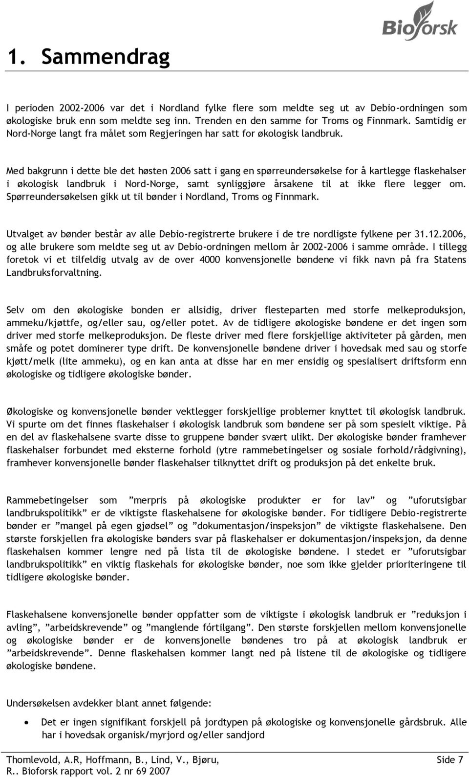 Med bakgrunn i dette ble det høsten 2006 satt i gang en spørreundersøkelse for å kartlegge flaskehalser i økologisk landbruk i Nord-Norge, samt synliggjøre årsakene til at ikke flere legger om.