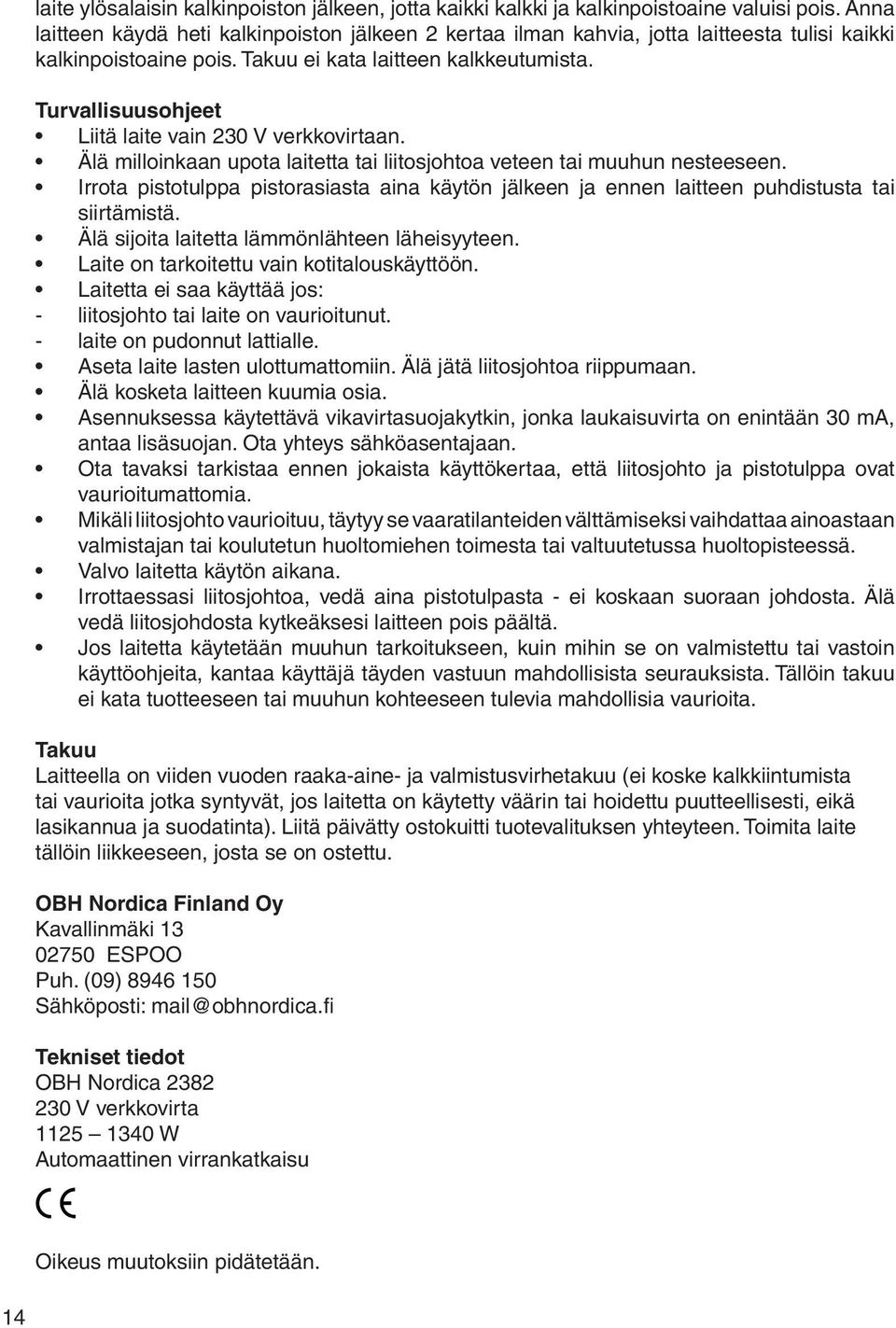 Turvallisuusohjeet Liitä laite vain 230 V verkkovirtaan. Älä milloinkaan upota laitetta tai liitosjohtoa veteen tai muuhun nesteeseen.