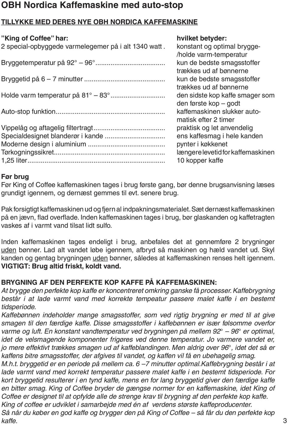 .. kun de bedste smagsstoffer trækkes ud af bønnerne Holde varm temperatur på 81 83... den sidste kop kaffe smager som den første kop godt Auto-stop funktion.