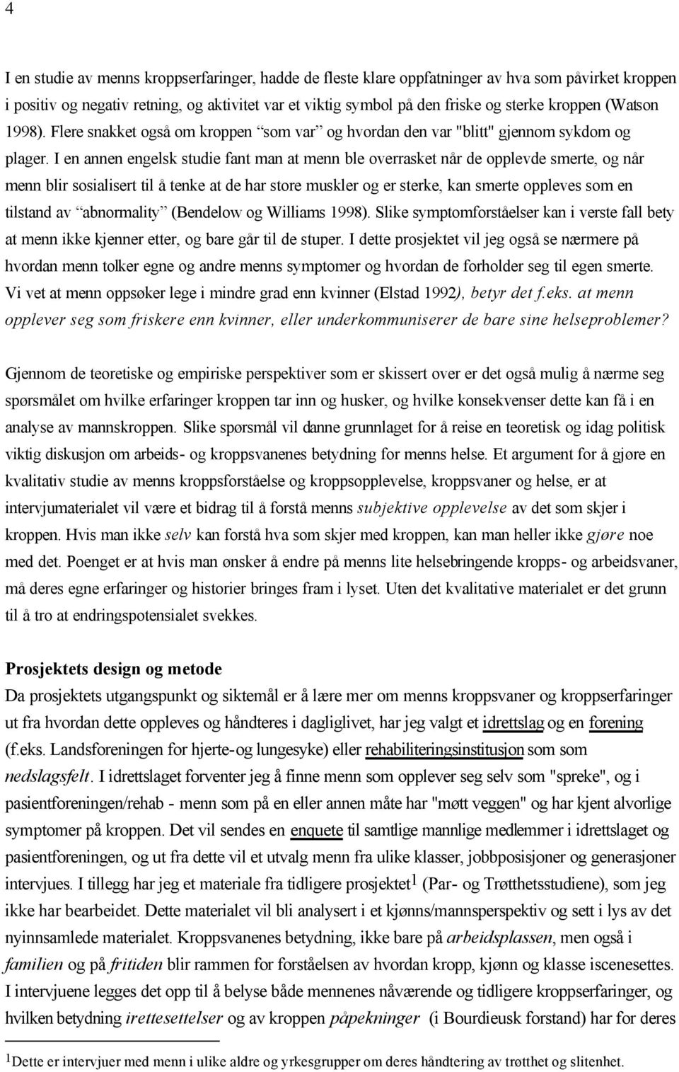 I en annen engelsk studie fant man at menn ble overrasket når de opplevde smerte, og når menn blir sosialisert til å tenke at de har store muskler og er sterke, kan smerte oppleves som en tilstand av