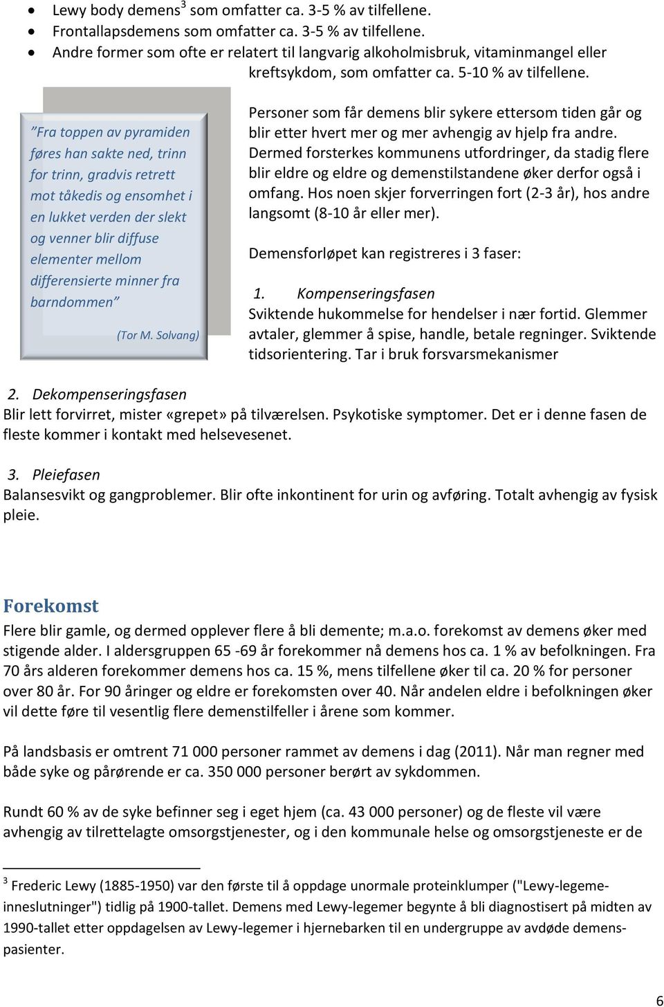 Fra toppen av pyramiden føres han sakte ned, trinn for trinn, gradvis retrett mot tåkedis og ensomhet i en lukket verden der slekt og venner blir diffuse elementer mellom differensierte minner fra