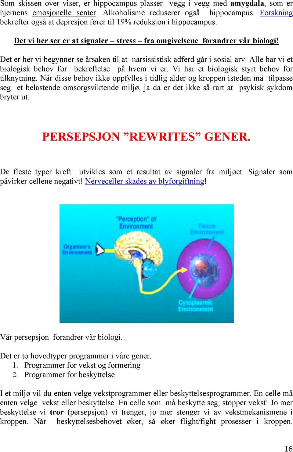 Det er her vi begynner se årsaken til at narsissistisk adferd går i sosial arv. Alle har vi et biologisk behov for bekreftelse på hvem vi er. Vi har et biologisk styrt behov for tilknytning.