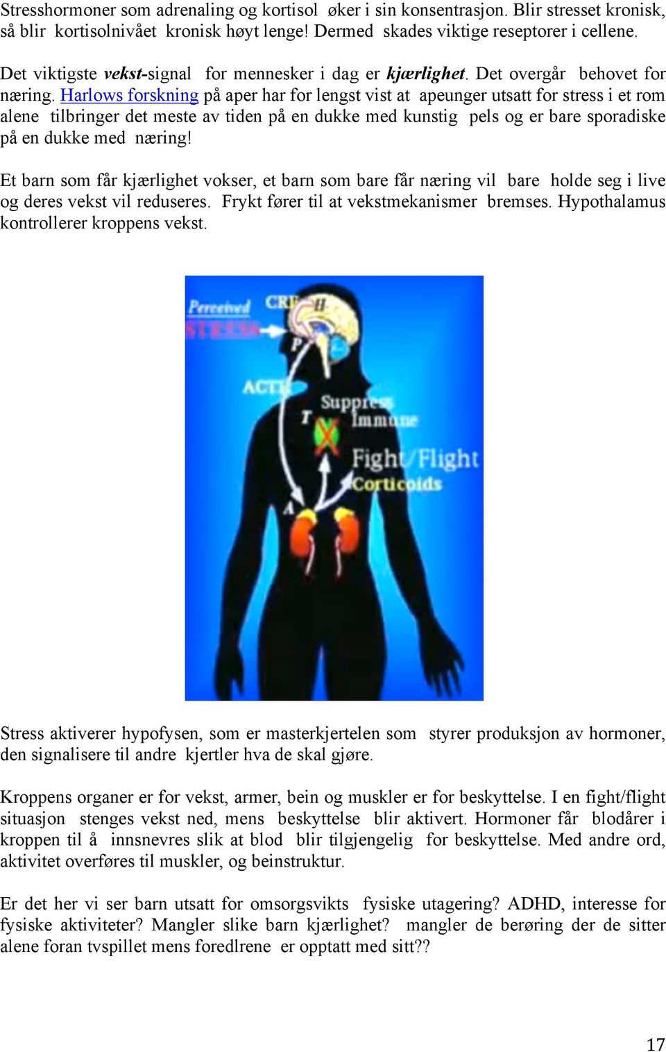 Harlows forskning på aper har for lengst vist at apeunger utsatt for stress i et rom alene tilbringer det meste av tiden på en dukke med kunstig pels og er bare sporadiske på en dukke med næring!