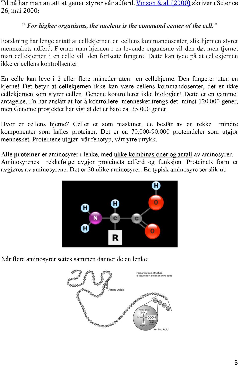 Fjerner man hjernen i en levende organisme vil den dø, men fjernet man cellekjernen i en celle vil den fortsette fungere! Dette kan tyde på at cellekjernen ikke er cellens kontrollsenter.