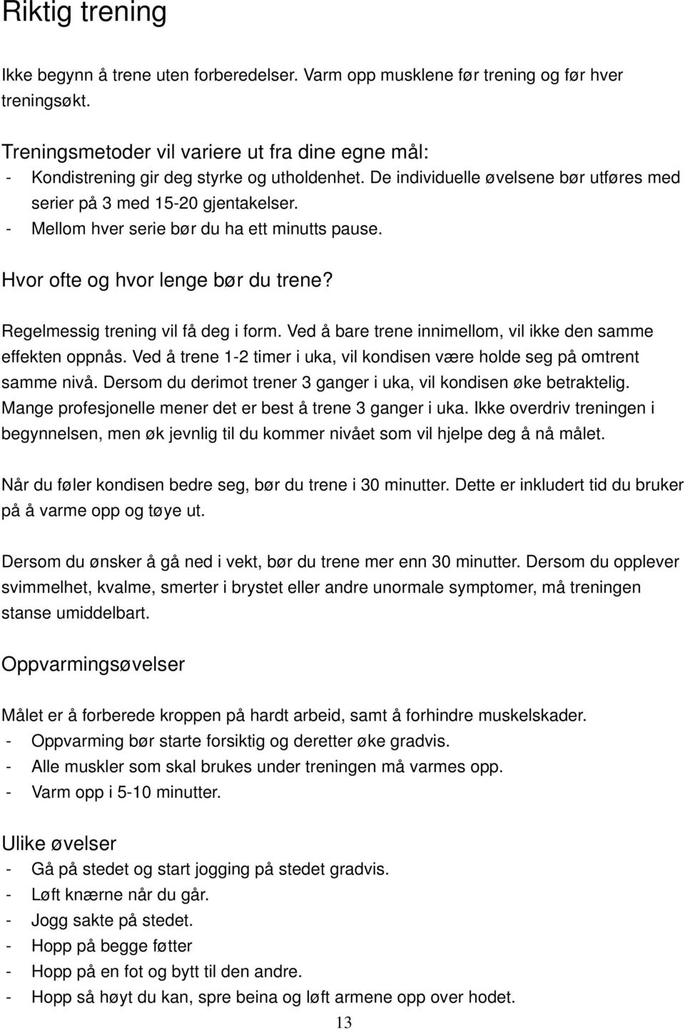 - Mellom hver serie bør du ha ett minutts pause. Hvor ofte og hvor lenge bør du trene? Regelmessig trening vil få deg i form. Ved å bare trene innimellom, vil ikke den samme effekten oppnås.