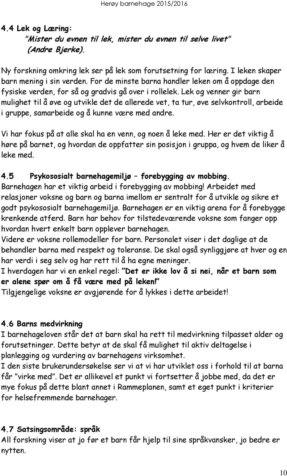 Lek og venner gir barn mulighet til å øve og utvikle det de allerede vet, ta tur, øve selvkontroll, arbeide i gruppe, samarbeide og å kunne være med andre.