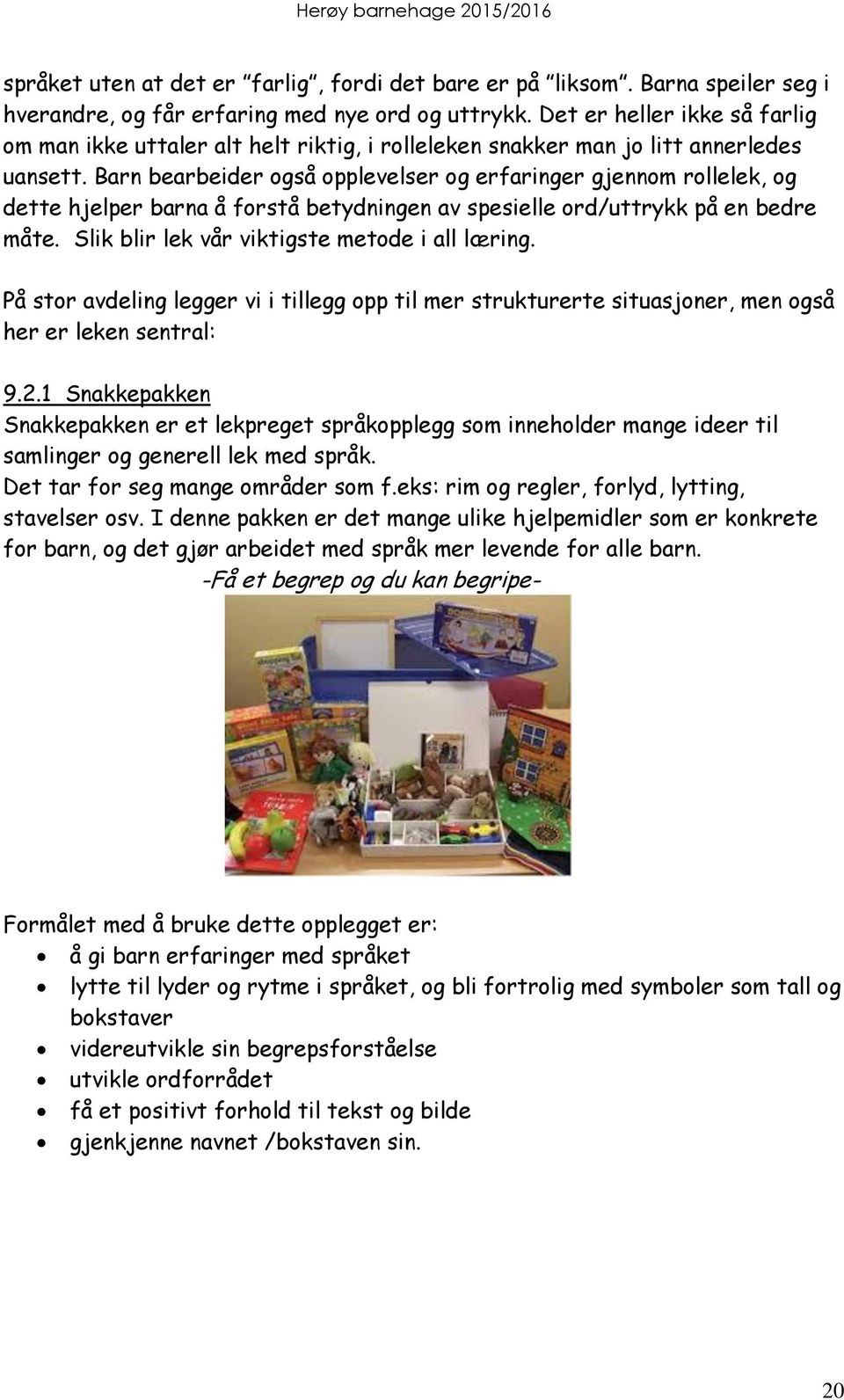 Barn bearbeider også opplevelser og erfaringer gjennom rollelek, og dette hjelper barna å forstå betydningen av spesielle ord/uttrykk på en bedre måte. Slik blir lek vår viktigste metode i all læring.