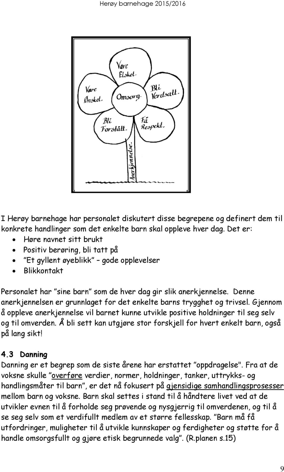 Denne anerkjennelsen er grunnlaget for det enkelte barns trygghet og trivsel. Gjennom å oppleve anerkjennelse vil barnet kunne utvikle positive holdninger til seg selv og til omverden.